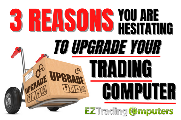 3 Reasons You Are Hesitating To Upgrade Your Trading Computer